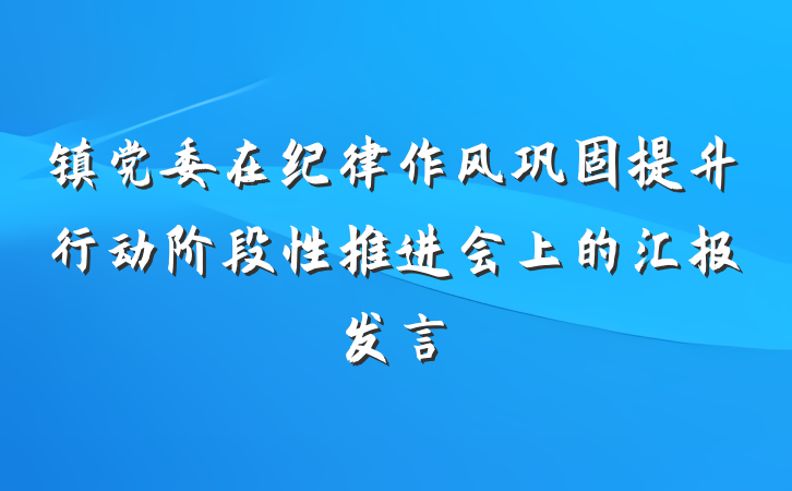 镇党委在纪律作风巩固提升行动阶段性推进会上的汇报发言