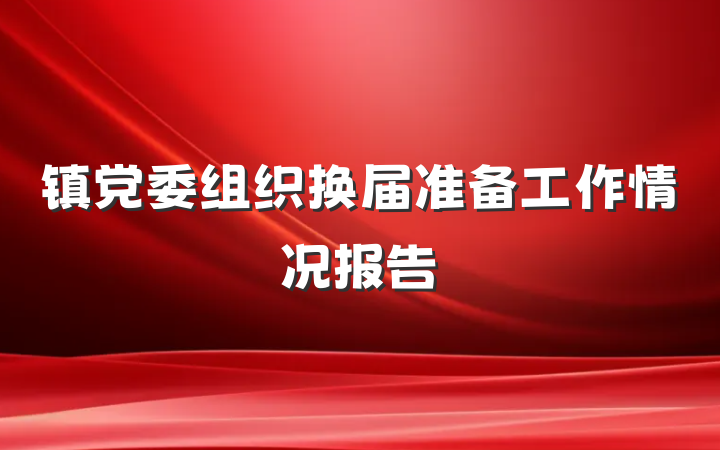 镇党委组织换届准备工作情况报告