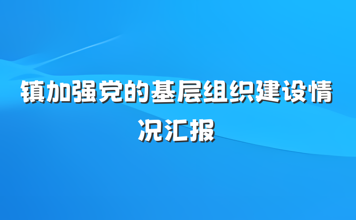 镇加强党的基层组织建设情况汇报