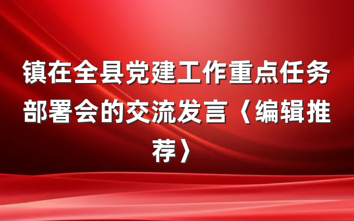 镇在全县党建工作重点任务部署会的交流发言〈编辑推荐〉