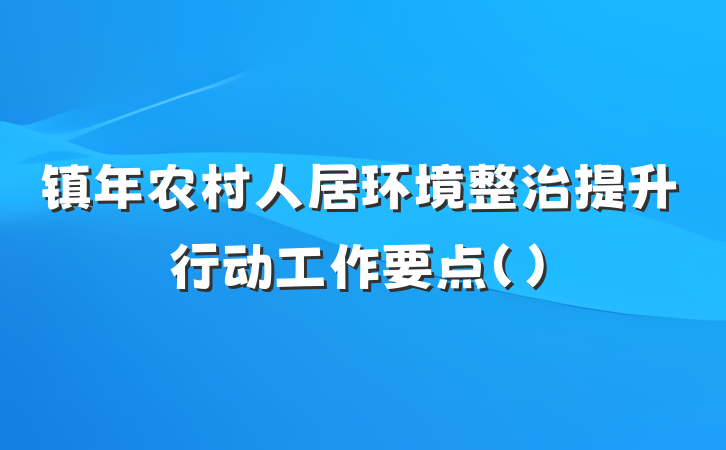 镇年农村人居环境整治提升行动工作要点（）