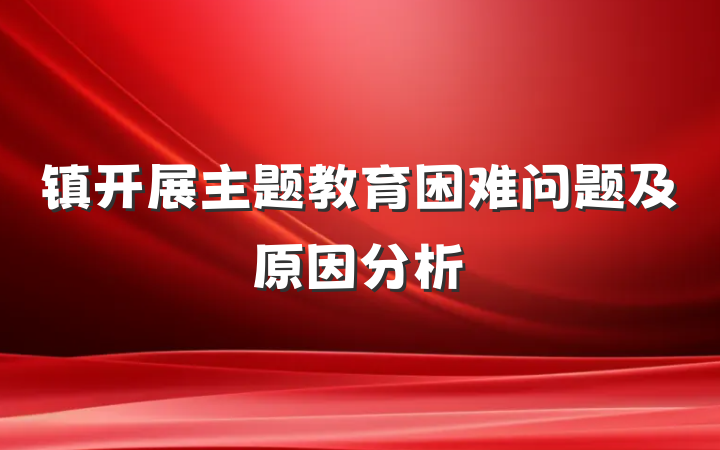 镇开展主题教育困难问题及原因分析
