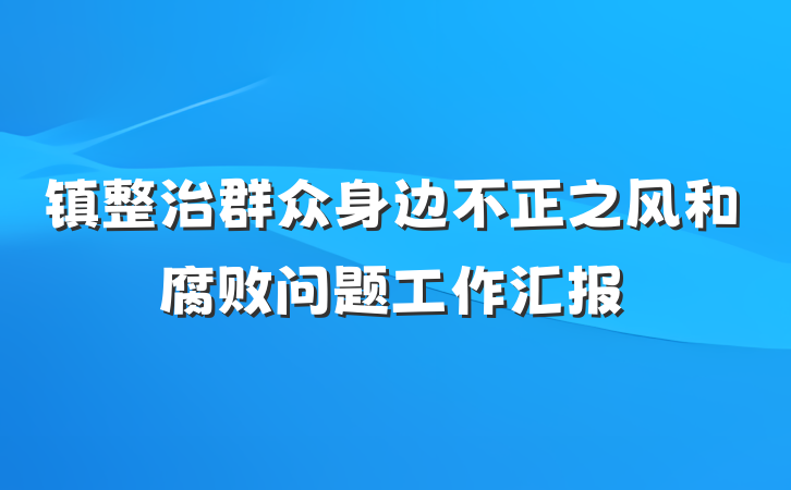 镇整治群众身边不正之风和腐败问题工作汇报