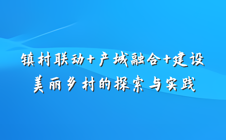 镇村联动 产城融合 建设美丽乡村的探索与实践