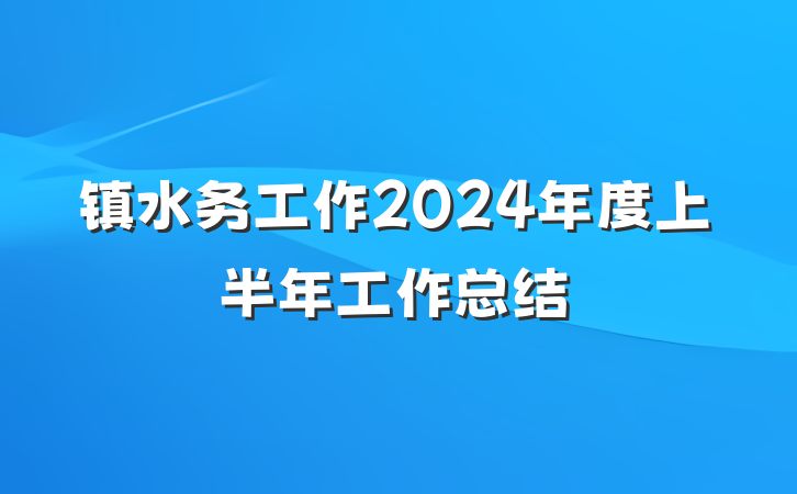 镇水务工作2024年度上半年工作总结