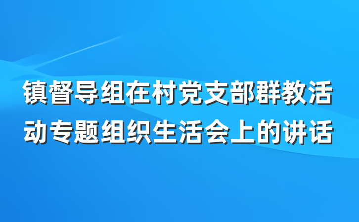 镇督导组在村党支部群教活动专题组织生活会上的讲话