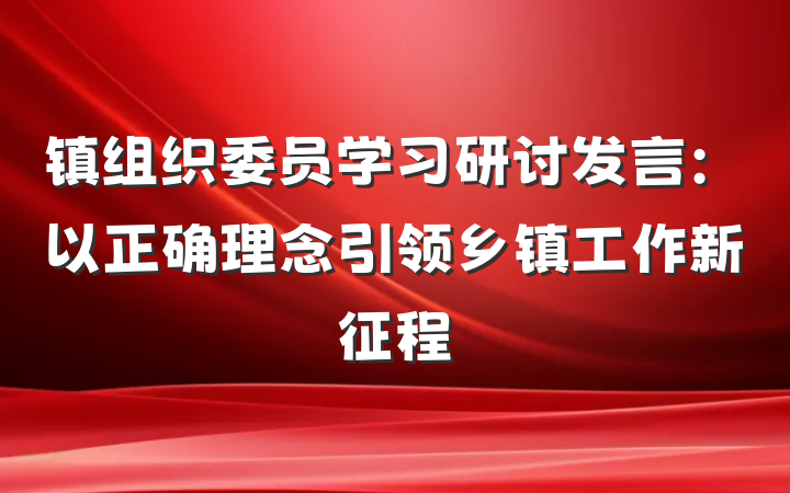 镇组织委员学习研讨发言：以正确理念引领乡镇工作新征程
