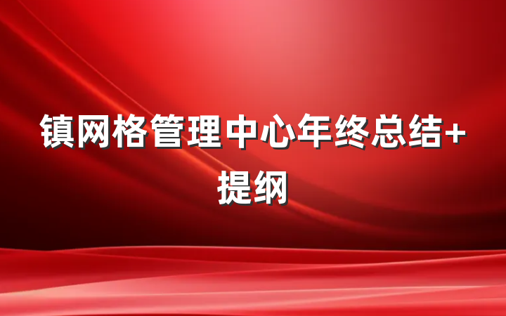 镇网格管理中心年终总结 提纲