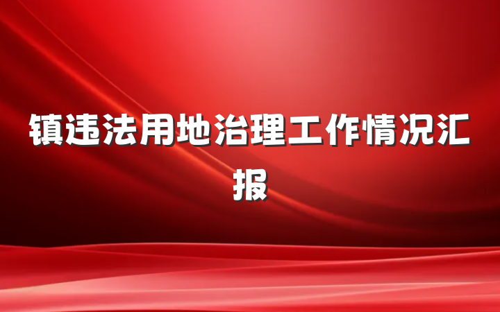 镇违法用地治理工作情况汇报