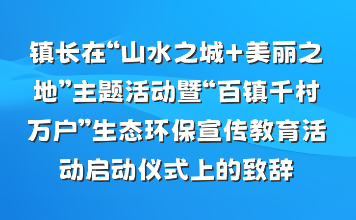 镇长在“山水之城 美丽之地”主题活动暨“百镇千村万户”生态环保宣传教育活动启动仪式上的致辞