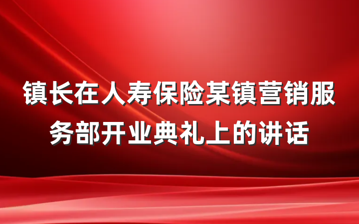 镇长在人寿保险某镇营销服务部开业典礼上的讲话