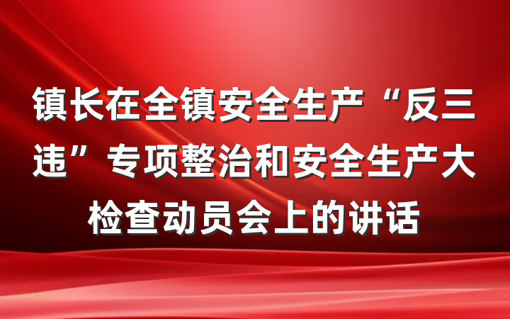 镇长在全镇安全生产“反三违”专项整治和安全生产大检查动员会上的讲话