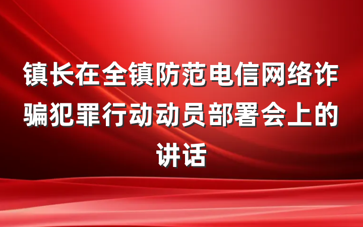 镇长在全镇防范电信网络诈骗犯罪行动动员部署会上的讲话