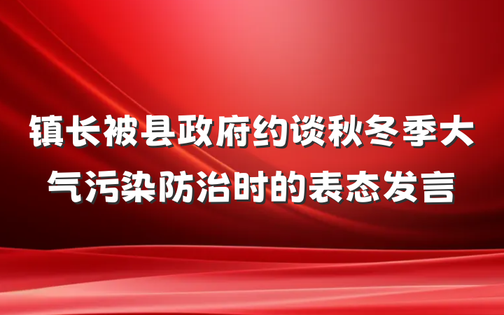 镇长被县政府约谈秋冬季大气污染防治时的表态发言