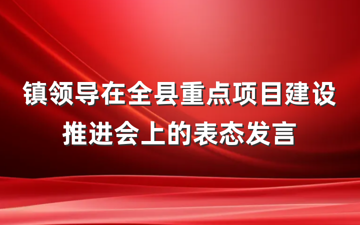 镇领导在全县重点项目建设推进会上的表态发言