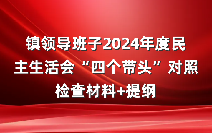 镇领导班子2024年度民主生活会“四个带头”对照检查材料 提纲