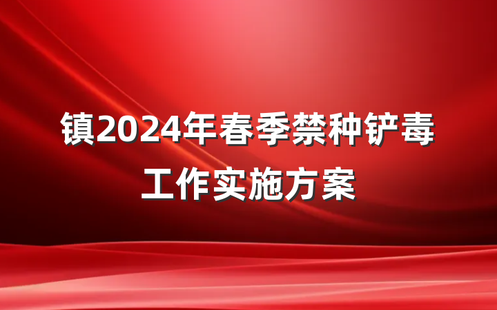 镇2024年春季禁种铲毒工作实施方案