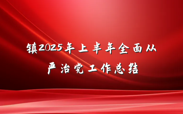 镇2025年上半年全面从严治党工作总结