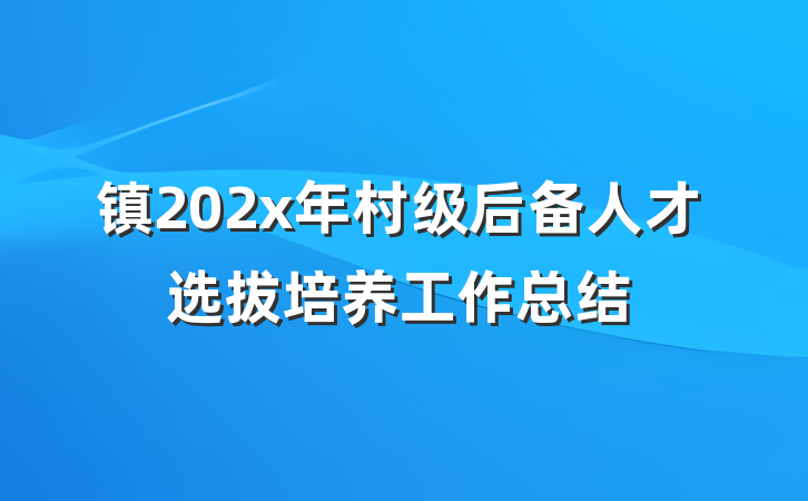 镇202x年村级后备人才选拔培养工作总结
