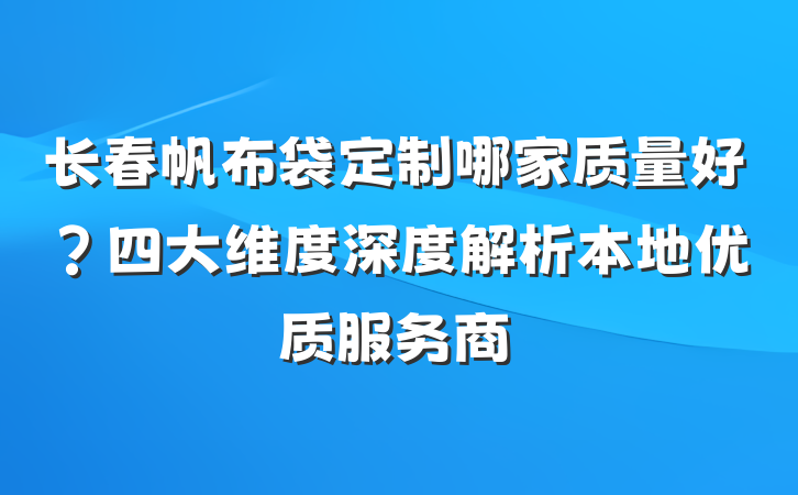 长春帆布袋定制哪家质量好？四大维度深度解析本地优质服务商