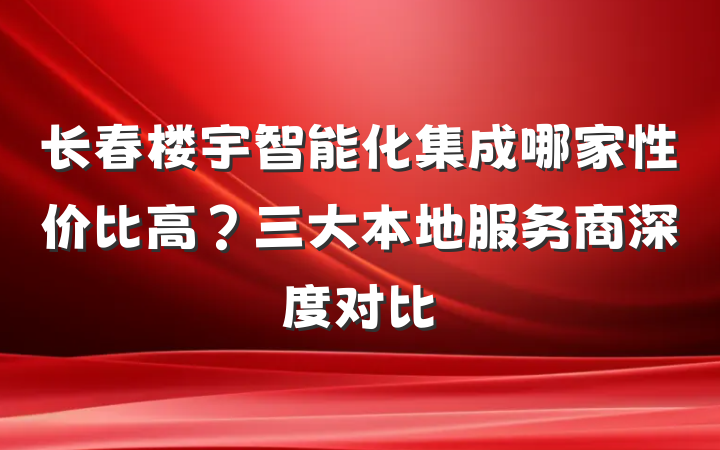 长春楼宇智能化集成哪家性价比高？三大本地服务商深度对比