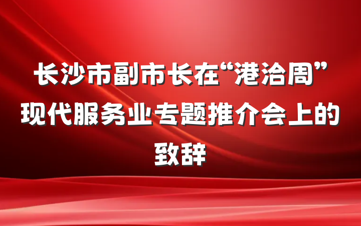 长沙市副市长在“港洽周”现代服务业专题推介会上的致辞