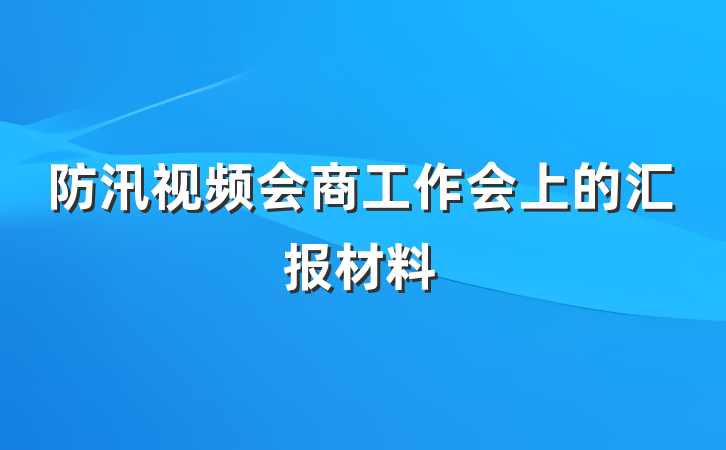 防汛视频会商工作会上的汇报材料