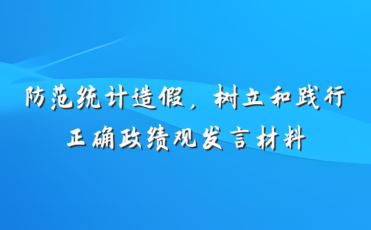 防范统计造假，树立和践行正确政绩观发言材料