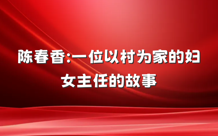 陈春香:一位以村为家的妇女主任的故事