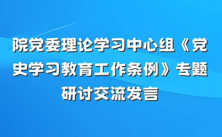 院党委理论学习中心组《党史学习教育工作条例》专题研讨交流发言