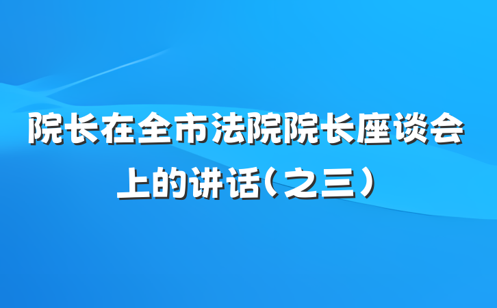 院长在全市法院院长座谈会上的讲话（之三）