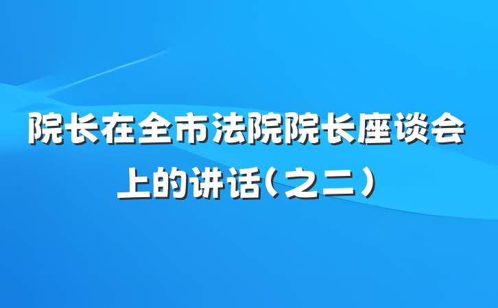 院长在全市法院院长座谈会上的讲话（之二）