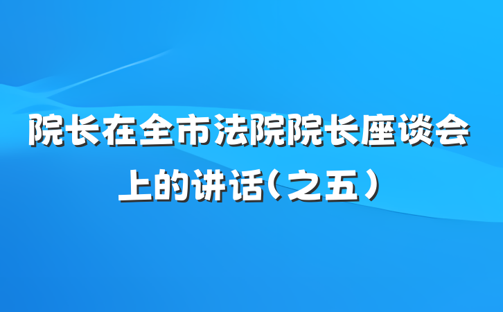 院长在全市法院院长座谈会上的讲话（之五）
