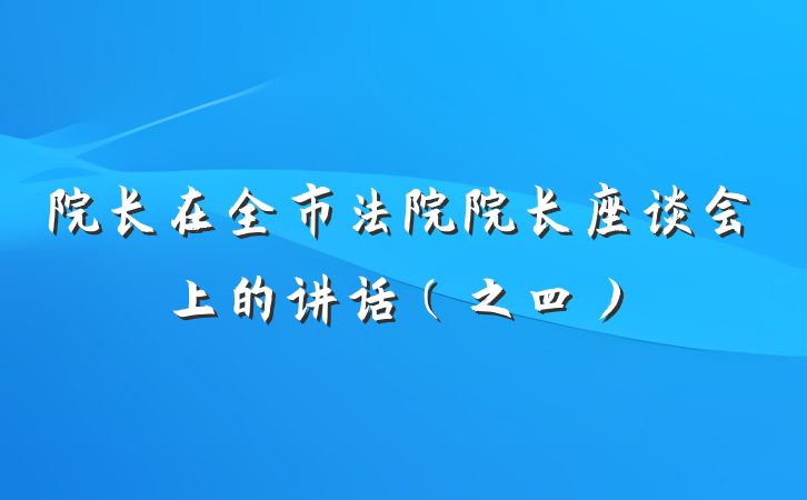 院长在全市法院院长座谈会上的讲话（之四）
