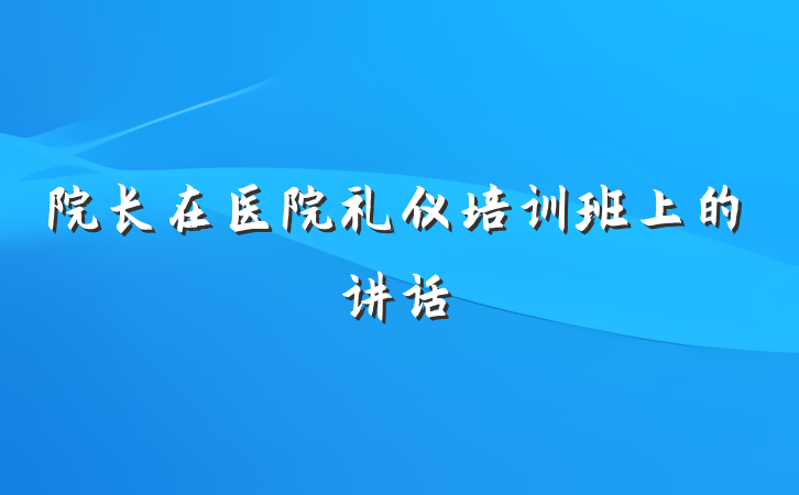 院长在医院礼仪培训班上的讲话