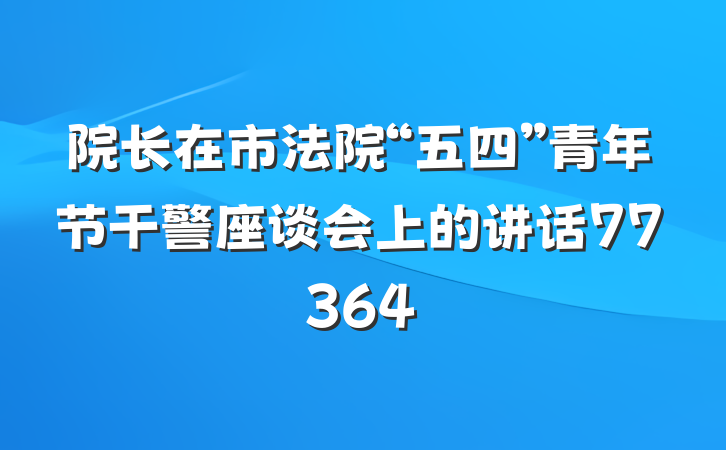院长在市法院“五四”青年节干警座谈会上的讲话77364