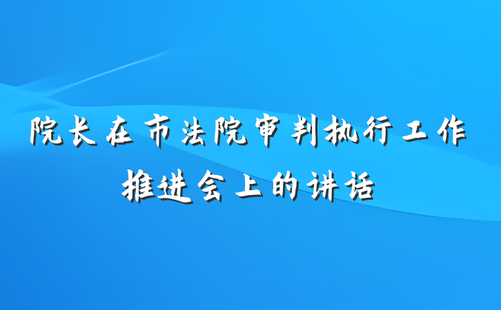 院长在市法院审判执行工作推进会上的讲话
