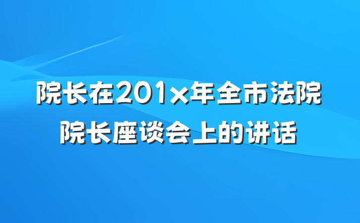院长在201x年全市法院院长座谈会上的讲话
