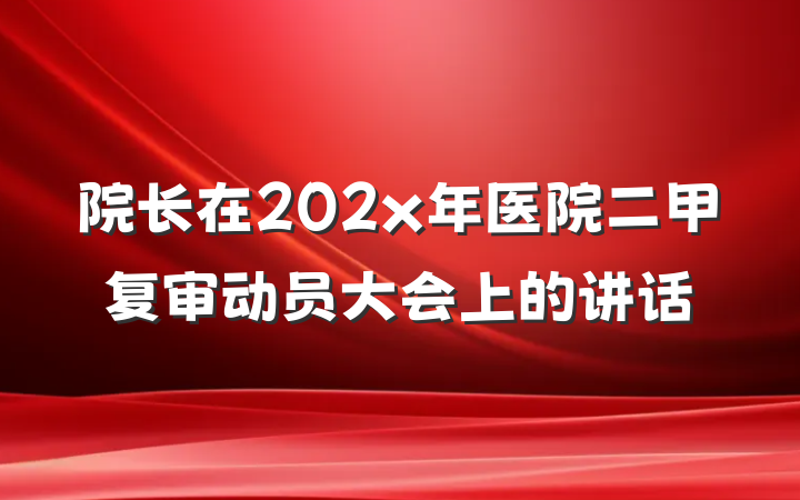 院长在202x年医院二甲复审动员大会上的讲话