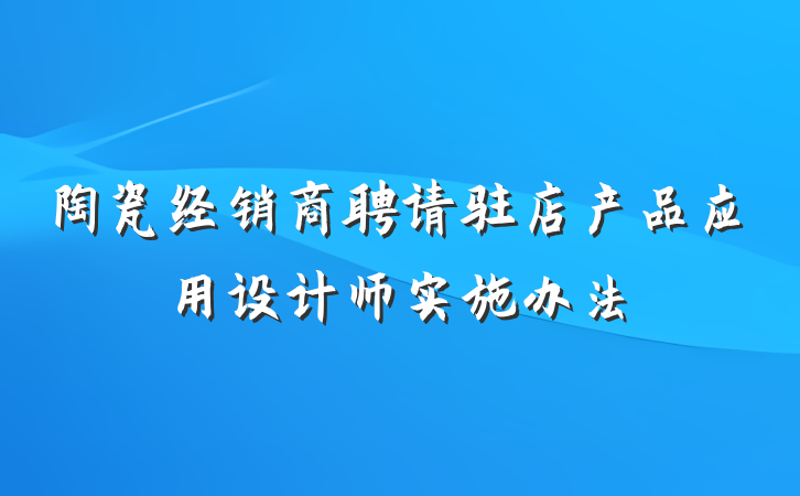 陶瓷经销商聘请驻店产品应用设计师实施办法