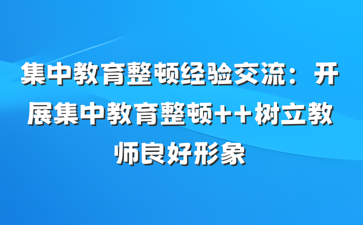集中教育整顿经验交流：开展集中教育整顿  树立教师良好形象