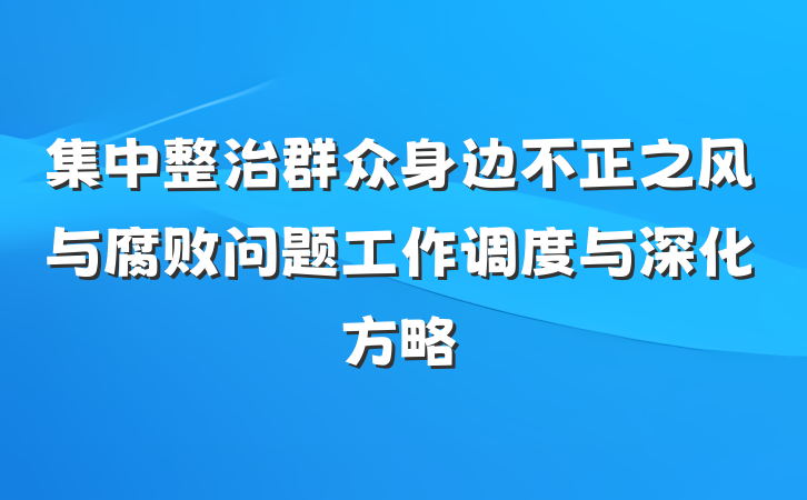 集中整治群众身边不正之风与腐败问题工作调度与深化方略