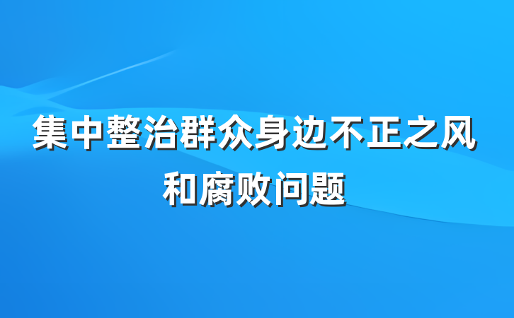 集中整治群众身边不正之风和腐败问题