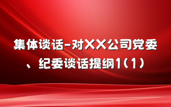 集体谈话-对XX公司党委、纪委谈话提纲1(1)