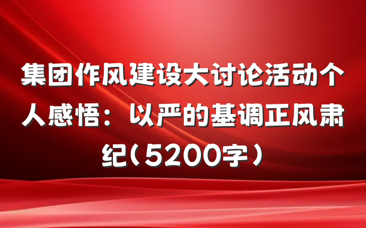 集团作风建设大讨论活动个人感悟：以严的基调正风肃纪（5200字）