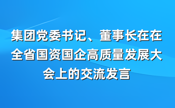 集团党委书记、董事长在在全省国资国企高质量发展大会上的交流发言