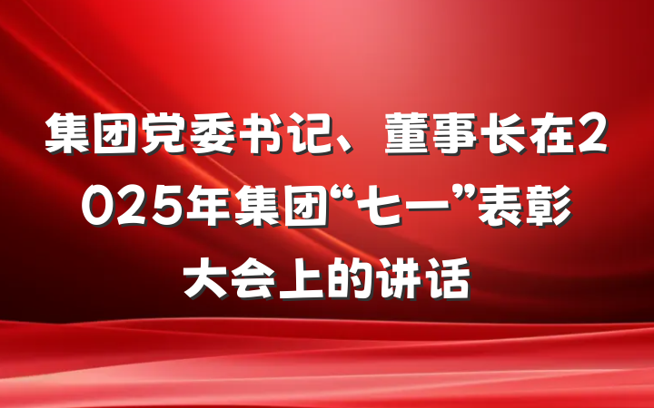 集团党委书记、董事长在2025年集团“七一”表彰大会上的讲话