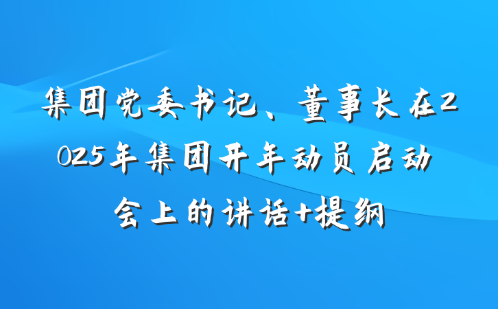 集团党委书记、董事长在2025年集团开年动员启动会上的讲话 提纲