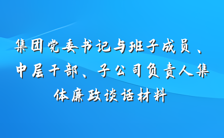 集团党委书记与班子成员、中层干部、子公司负责人集体廉政谈话材料