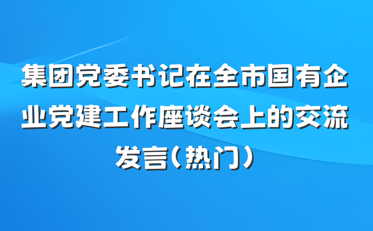 集团党委书记在全市国有企业党建工作座谈会上的交流发言（热门）
